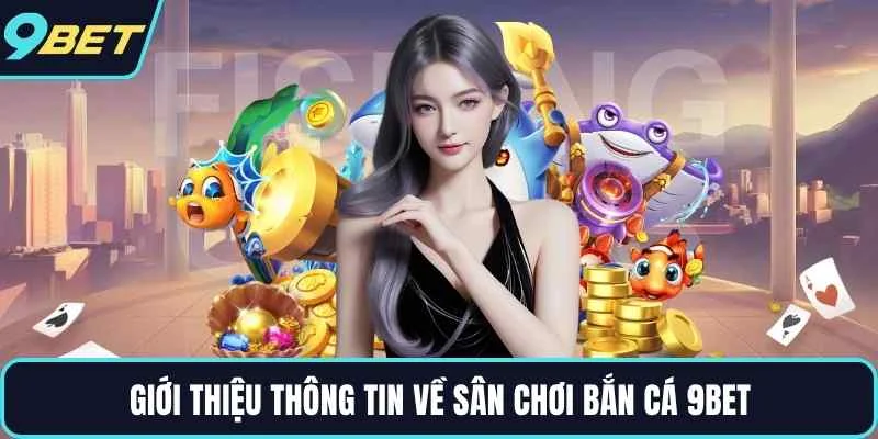 Giới thiệu thông tin về sân chơi bắn cá 9BET
