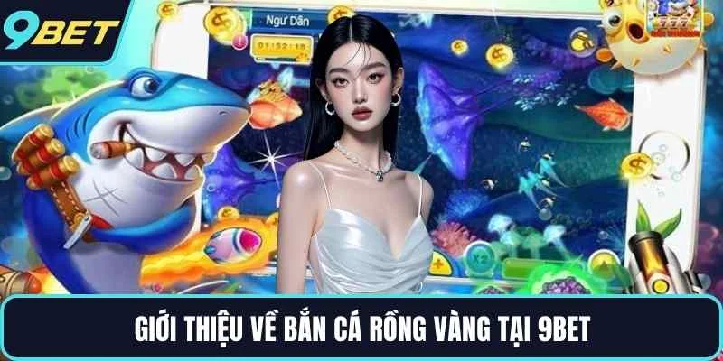 Giới thiệu về bắn cá rồng vàng tại 9BET