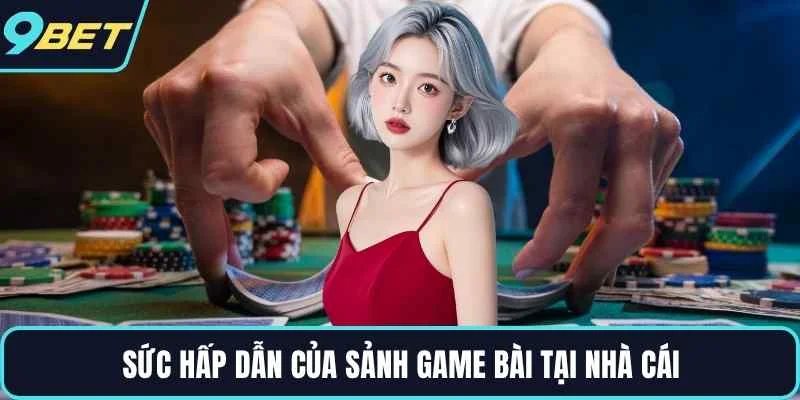 Sức hấp dẫn của sảnh game bài tại nhà cái